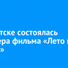 В Иркутске состоялась премьера фильма «Лето на память»