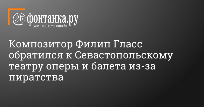 Композитор Филип Гласс обратился к Севастопольскому театру оперы и балета из-за пиратства