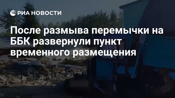 После размыва перемычки на ББК развернули пункт временного размещения