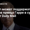 Трамп может поддержать иск против принца Гарри в суде, пишет Daily Mail