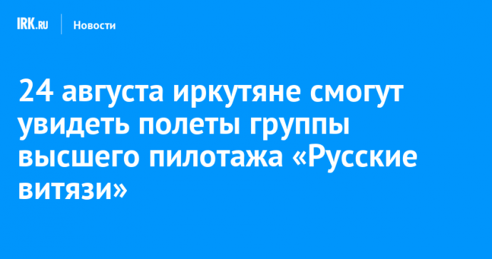 24 августа иркутяне смогут увидеть полеты группы высшего пилотажа «Русские витязи»