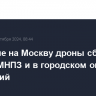 Летевшие на Москву дроны сбиты в районе МНПЗ и в городском округе Раменский