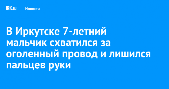 В Иркутске 7-летний мальчик схватился за оголенный провод и лишился пальцев руки