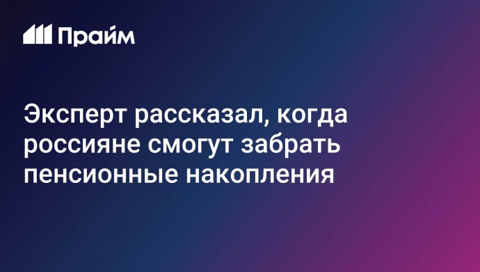 Эксперт рассказал, когда россияне смогут забрать пенсионные накопления