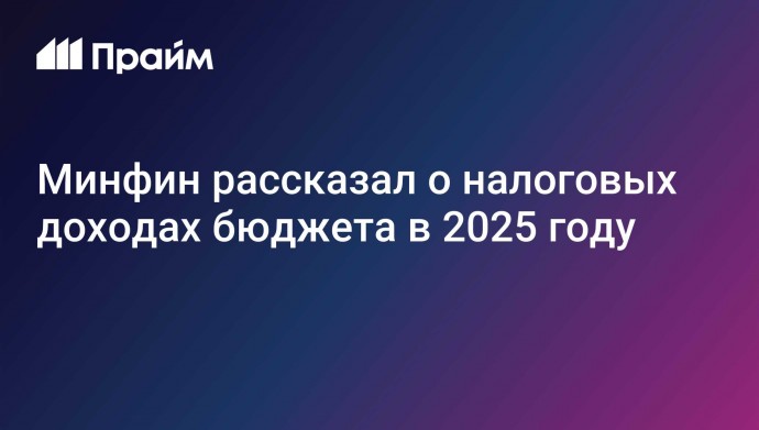 Минфин рассказал о налоговых доходах бюджета в 2025 году