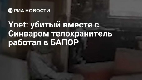 Ynet: убитый вместе с Синваром телохранитель работал в БАПОР