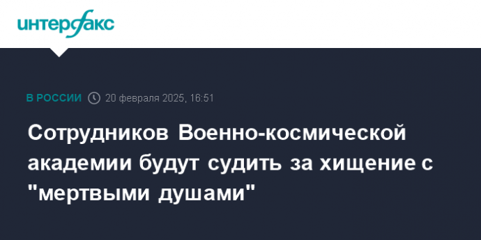 Сотрудников Военно-космической академии будут судить за хищение с "мертвыми душами"