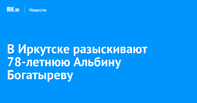 В Иркутске разыскивают 78-летнюю Альбину Богатыреву