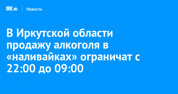 В Иркутской области продажу алкоголя в «наливайках» ограничат с 22:00 до 09:00