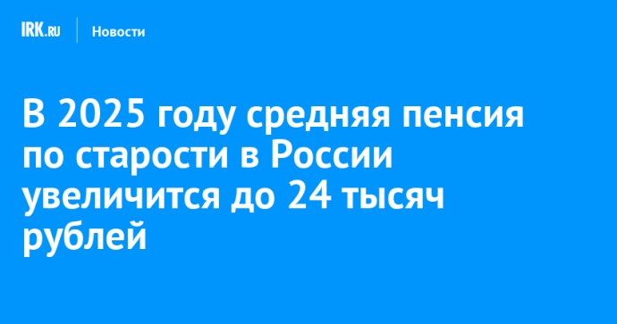 В 2025 году средняя пенсия по старости в России увеличится до 24 тысяч рублей