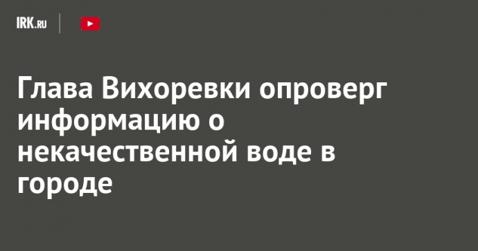 Глава Вихоревки опроверг информацию о некачественной воде в городе