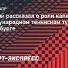 Южный рассказал о роли капитана на международном теннисном турнире в Петербурге