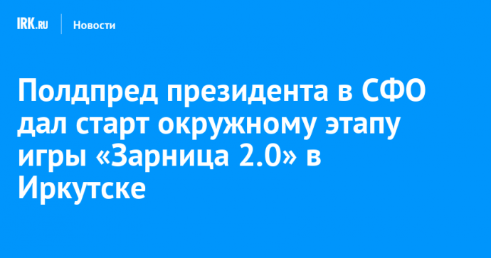 Полдпред президента в СФО дал старт окружному этапу игры «Зарница 2.0» в Иркутске