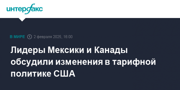 Лидеры Мексики и Канады обсудили изменения в тарифной политике США