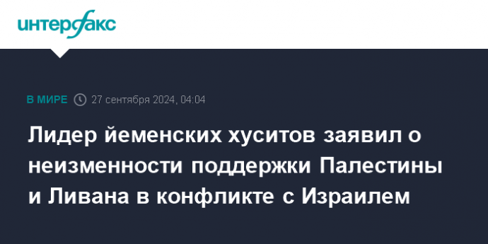 Лидер йеменских хуситов заявил о неизменности поддержки Палестины и Ливана в конфликте с Израилем