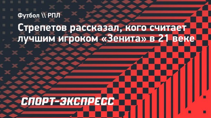 Стрепетов рассказал, кого считает лучшим игроком «Зенита» в 21 веке