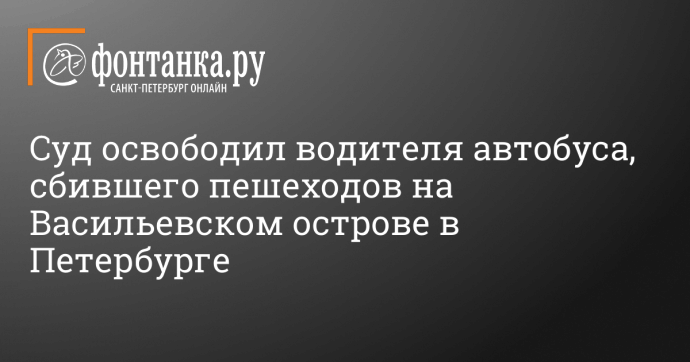 Суд освободил водителя автобуса, сбившего пешеходов на Васильевском острове в Петербурге