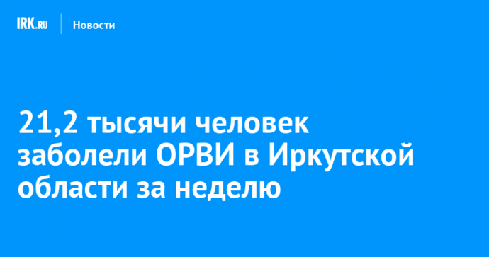 21,2 тысячи человек заболели ОРВИ в Иркутской области за неделю