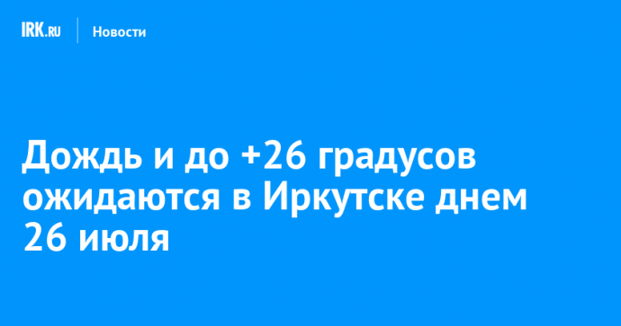 Дождь и до +26 градусов ожидаются в Иркутске днем 26 июля