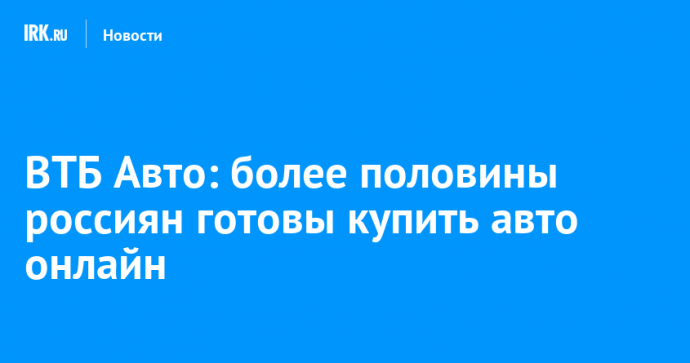 ВТБ Авто: более половины россиян готовы купить авто онлайн