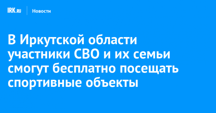 В Иркутской области участники СВО и их семьи смогут бесплатно посещать спортивные объекты