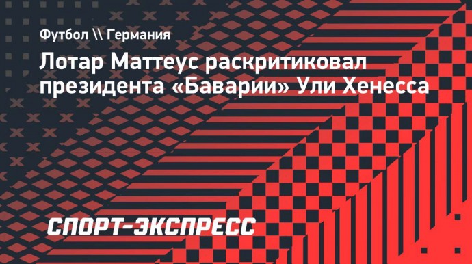 Маттеус раскритиковал президента «Баварии» Хенесса