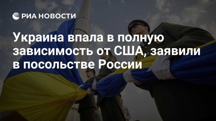 Украина впала в полную зависимость от США, заявили в посольстве России