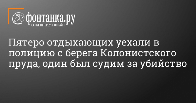 Пятеро отдыхающих уехали в полицию с берега Колонистского пруда, один был судим за убийство