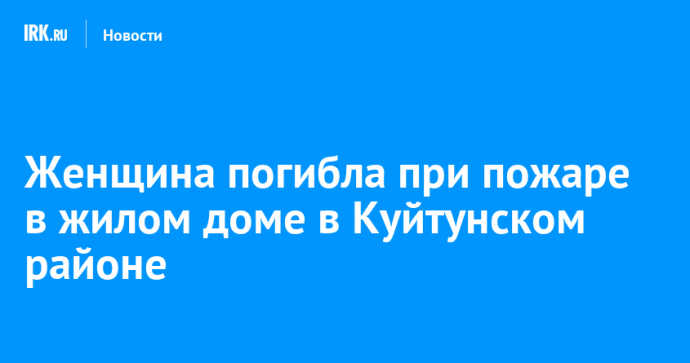 Женщина погибла при пожаре в жилом доме в Куйтунском районе