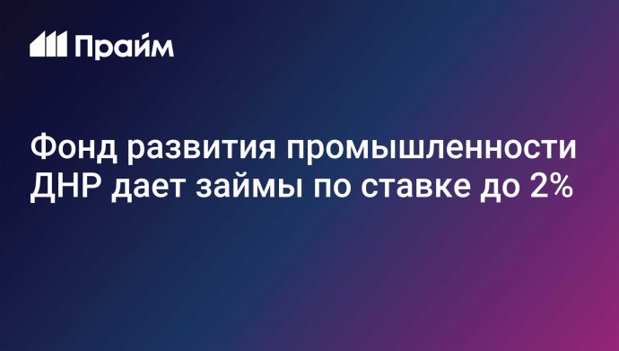 Фонд развития промышленности ДНР дает займы по ставке до 2%