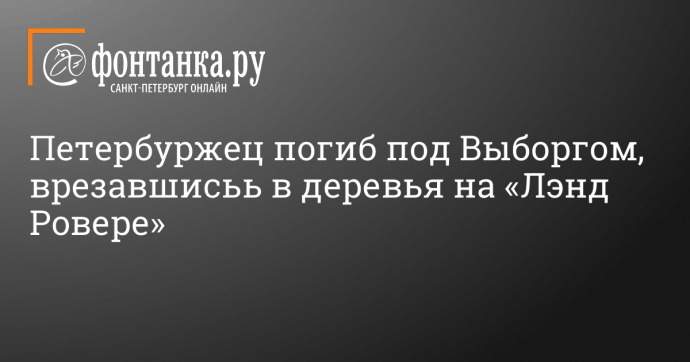 Петербуржец погиб под Выборгом, врезавшисьь в деревья на «Лэнд Ровере»