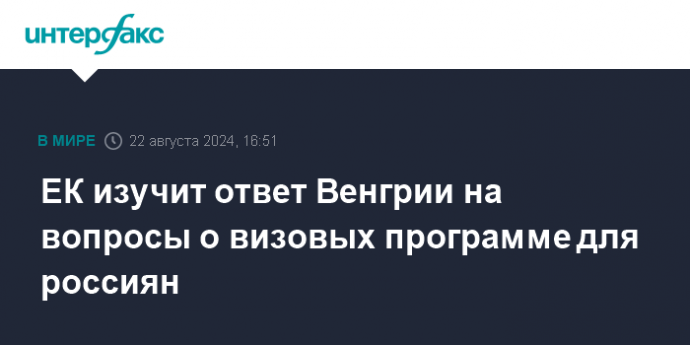 ЕК изучит ответ Венгрии на вопросы о визовых программе для россиян