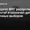 Президент ФРГ распустил бундестаг и назначил дату досрочных выборов