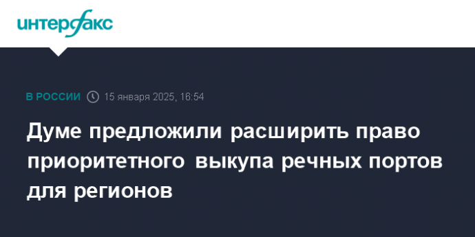 Думе предложили расширить право приоритетного выкупа речных портов для регионов