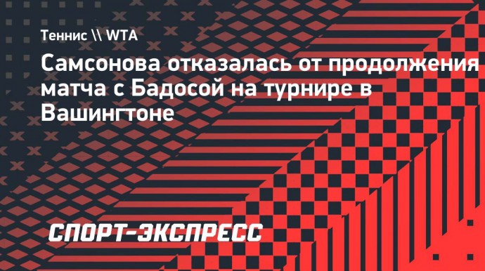 Самсонова отказалась от продолжения матча с Бадосой на турнире в Вашингтоне