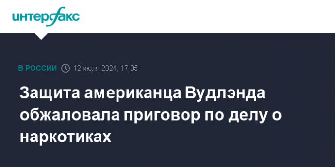 Защита американца Вудлэнда обжаловала приговор по делу о наркотиках