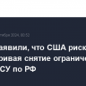 В МИД заявили, что США рискуют, рассматривая снятие ограничений на удары ВСУ по РФ