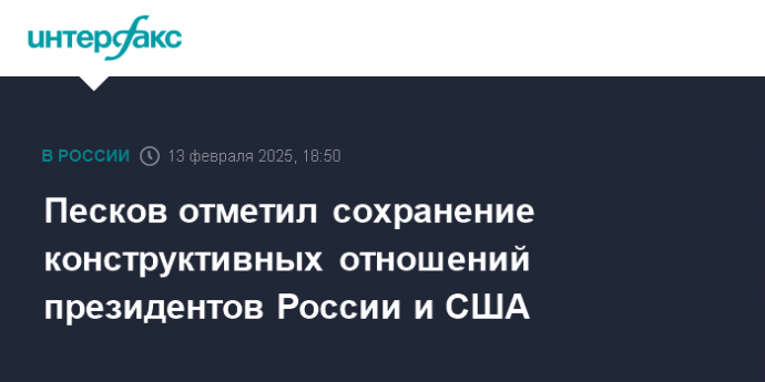 Песков отметил сохранение конструктивных отношений президентов России и США