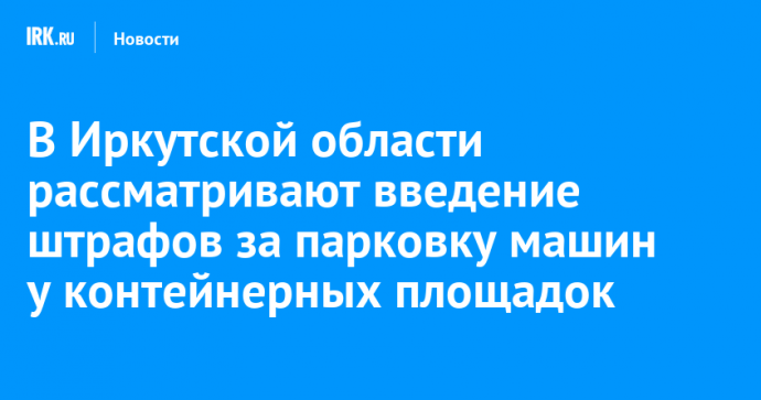 В Иркутской области рассматривают введение штрафов за парковку машин у контейнерных площадок