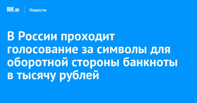 В России проходит голосование за символы для оборотной стороны банкноты в тысячу рублей