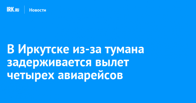 В Иркутске из-за тумана задерживается вылет четырех авиарейсов