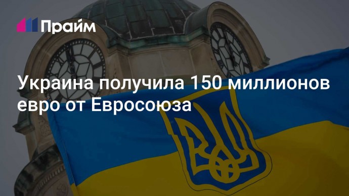 Украина получила 150 миллионов евро от Евросоюза