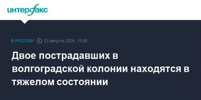 Двое пострадавших в волгоградской колонии находятся в тяжелом состоянии