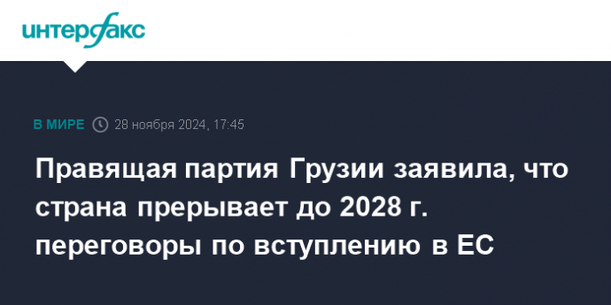 Правящая партия Грузии заявила, что страна прерывает до 2028 г. переговоры по вступлению в ЕС