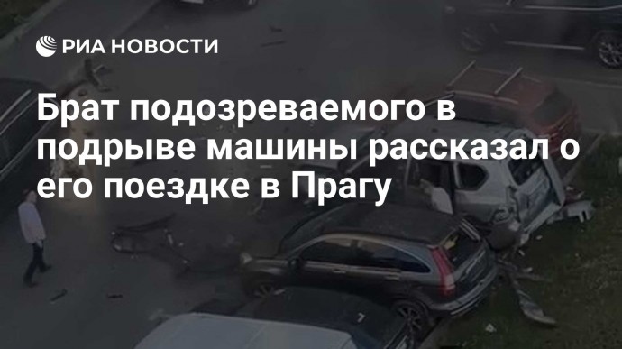 Брат подозреваемого в подрыве машины рассказал о его поездке в Прагу