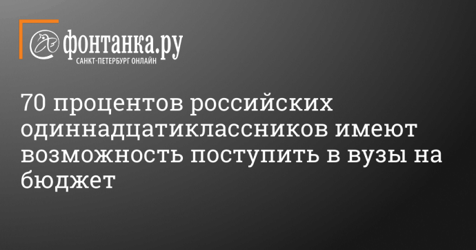 70 процентов российских одиннадцатиклассников имеют возможность поступить в вузы на бюджет