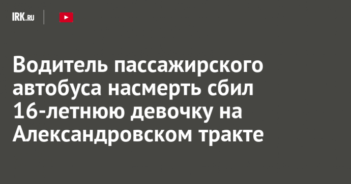 Водитель пассажирского автобуса насмерть сбил 16-летнюю девочку на Александровском тракте