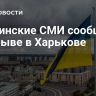 Украинские СМИ сообщили о взрыве в Харькове