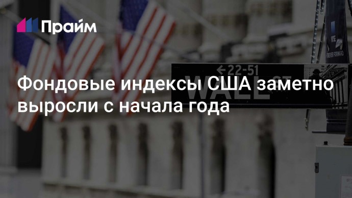 Фондовые индексы США заметно выросли с начала года