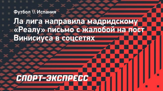 Ла лига направила мадридскому «Реалу» письмо  с жалобой на пост Винисиуса в соцсетях